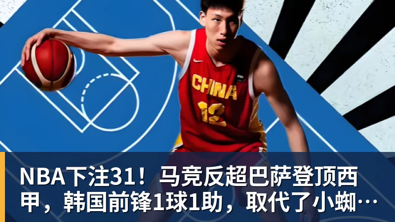 NBA下注31！马竞反超巴萨登顶西甲，韩国前锋1球1助，取代了小蜘蛛首发